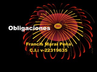 Obligaciones
Francis Marai Peña
C.I.: v-22319635
 