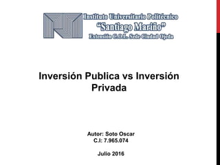 Inversión Publica vs Inversión
Privada
Autor: Soto Oscar
C.I: 7.965.074
Julio 2016
 
