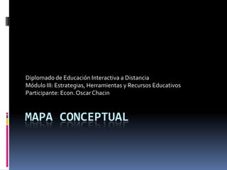 MAPA CONCEPTUAL
Diplomado de Educación Interactiva a Distancia
Módulo III: Estrategias, Herramientas y Recursos Educativos
Participante: Econ.Oscar Chacin
 