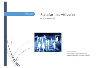 17-10-2018
Plataformas virtuales
LAS TIC EN LA EDUCACIÓN
Presentado por:
EDNA GICELA YARA QUINTERO
UNIVERSIDAD DEL TOLIMA (IDEAD)
 