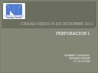PERFORACION I.

NOMBRE Y APELLIDO:
EDUARDO BOJANI
C.I: 20.216.080

 