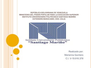 REPÚBLICA BOLIVARIANA DE VENEZUELA
MINISTERIO DEL PODER POPULAR PARA LA EDUCACIÓN SUPERIOR
INSTITUTO UNIVERSITARIO POLITÉCNICO SANTIAGO MARIÑO
EXTENSIÓN MARACAIBO, EDO- ZULIA
Realizado por:
Marianna Quintero
C.I. V-19.916.378
 