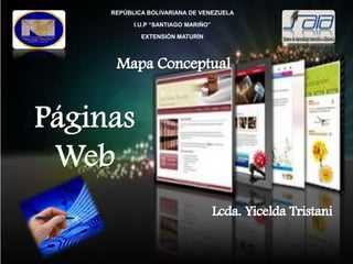 REPÚBLICA BOLIVARIANA DE VENEZUELA I.U.P “SANTIAGO MARIÑO” EXTENSIÓN MATURÍN Mapa Conceptual Páginas Web Lcda. Yicelda Tristani 