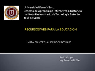 RECURSOSWEB PARA LA EDUCACIÓN
Realizado por:
Ing.Analexis Gil Díaz
MAPA CONCEPTUAL SCRIBD-SLIDESHARE
 