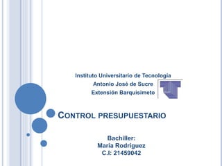 CONTROL PRESUPUESTARIO
Instituto Universitario de Tecnología
Antonio José de Sucre
Extensión Barquisimeto
Bachiller:
María Rodríguez
C.I: 21459042
 