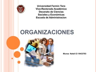 Universidad Fermín Toro
    Vice-Rectorado Académico
       Decanato de Ciencias
      Sociales y Económicas
    Escuela de Administracion




ORGANIZACIONES


                          Munoz Natali CI 19433783
 