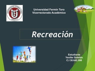 Universidad Fermín Toro
Vicerrectorado Académico
Estudiante
Yenifer Soteldo
C.I 30.642.598
Recreación
 