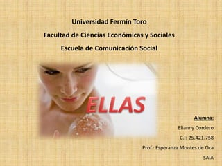 Universidad Fermín Toro
Facultad de Ciencias Económicas y Sociales
     Escuela de Comunicación Social




                                                    Alumna:
                                              Elianny Cordero
                                              C.I: 25.421.758
                               Prof.: Esperanza Montes de Oca
                                                        SAIA
 