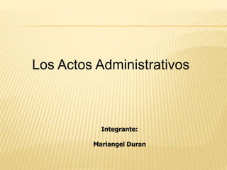 Integrante:
Mariangel Duran
Los Actos Administrativos
 