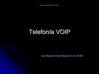 Universidad Fermín Toro
Telefonía VOIP
Juan Manuel De Jesús Mendoza CI:21.129.226
 