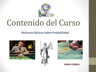Contenido del Curso
Nociones Básicas sobre Probabilidad
HENRY CORREA
 