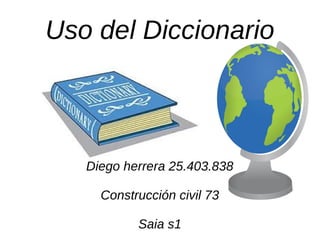 Uso del Diccionario
Diego herrera 25.403.838
Construcción civil 73
Saia s1
 
