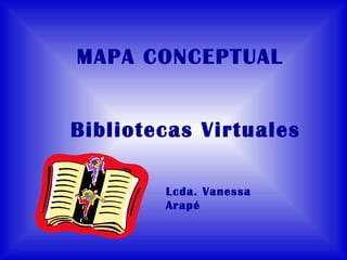 MAPA CONCEPTUAL Bibliotecas Virtuales Lcda. Vanessa Arapé 