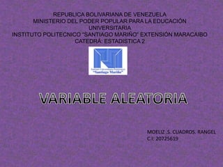 REPUBLICA BOLIVARIANA DE VENEZUELA
MINISTERIO DEL PODER POPULAR PARA LA EDUCACIÓN
UNIVERSITARIA
INSTITUTO POLITECNICO “SANTIAGO MARIÑO” EXTENSIÓN MARACAIBO
CATEDRÁ: ESTADISTICA 2
MOELIZ .S. CUADROS. RANGEL
C.I: 20725619
 