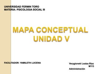 UNIVERSIDAD FERMIN TORO
MATERIA: PSICOLOGIA SOCIAL III




FACILITADOR: YAMILETH LUCENA     Verygionett Loaiza Rizo
                                                   M113
                                 Administración
 