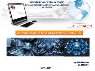 LA EVOLUCIÓN DE LA WEB 1.0 HASTA LA WEB 7.0.
UNIVERSIDAD “FERMIN TORO”
DIPLOMADO SAIA EDUCACIÓN INTERACTIVA A DISTANCIA
VII COHORTE
 
