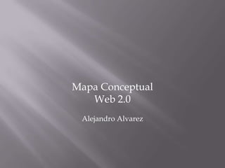 Mapa Conceptual
   Web 2.0
 Alejandro Alvarez
 
