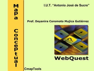 I.U.T. “Antonio José de Sucre”




 Prof. Deyanira Coromoto Mujica Gutiérrez




CmapTools
 