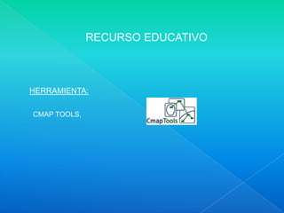 RECURSO EDUCATIVO



HERRAMIENTA:

CMAP TOOLS,
 