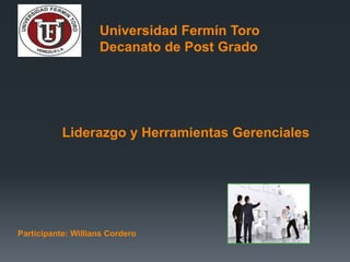 Universidad Fermín Toro
Decanato de Post Grado
Liderazgo y Herramientas Gerenciales
Participante: Willians Cordero
 