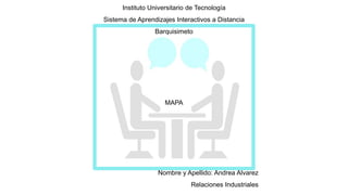 Instituto Universitario de Tecnología
Sistema de Aprendizajes Interactivos a Distancia
Barquisimeto
MAPA
Nombre y Apellido: Andrea Alvarez
Relaciones Industriales
 
