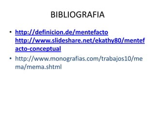 BIBLIOGRAFIAhttp://definicion.de/mentefactohttp://www.slideshare.net/ekathy80/mentefacto-conceptualhttp://www.monografias.com/trabajos10/mema/mema.shtml