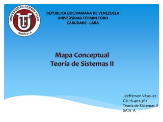 REPUBLICA BOLIVARIANA DE VENEZUELA
UNIVERSIDAD FERMIN TORO
CABUDARE - LARA
Jeefferson Vásquez
C.I: 16.402.362
Teoría de Sistemas II
SAIA A
 