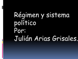 Régimen y sistema
político
Por:
Julián Arias Grisales.
 