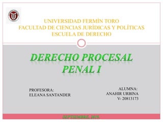 UNIVERSIDAD FERMÍN TORO
FACULTAD DE CIENCIAS JURÍDICAS Y POLÍTICAS
ESCUELA DE DERECHO
ALUMNA:
ANAHIR URBINA
V- 20813173
PROFESORA:
ELEANA SANTANDER
 