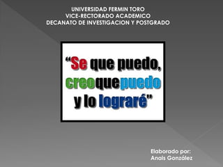 UNIVERSIDAD FERMIN TORO
     VICE-RECTORADO ACADEMICO
DECANATO DE INVESTIGACION Y POSTGRADO




                               Elaborado por:
                               Anais González
 