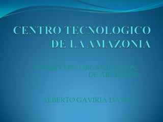 CENTRO TECNOLOGICO DE LA AMAZONIA TECNICO EN ORGANIZACIÓN DE ARCHIVOS ALBERTO GAVIRIA DAVILA 