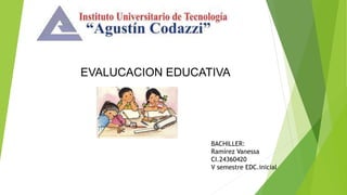 EVALUCACION EDUCATIVA
BACHILLER:
Ramírez Vanessa
CI.24360420
V semestre EDC.inicial
 