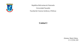 República Bolivariana de Venezuela
Universidad Yacambú
Facultad de Ciencias Jurídicas y Políticas
Unidad 2
Alumna: María Valera
C.I: 25.961.203
 