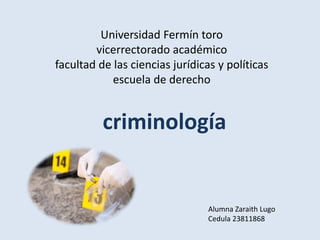 Universidad Fermín toro
vicerrectorado académico
facultad de las ciencias jurídicas y políticas
escuela de derecho
criminología
Alumna Zaraith Lugo
Cedula 23811868
 