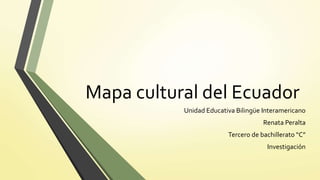 Mapa cultural del Ecuador
Unidad Educativa Bilingüe Interamericano
Renata Peralta
Tercero de bachillerato “C”
Investigación
 