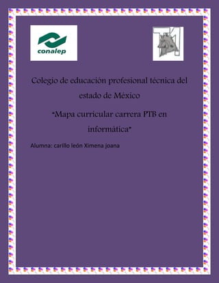Colegio de educación profesional técnica del
estado de México
“Mapa curricular carrera PTB en
informática”
Alumna: carillo león Ximena joana
 