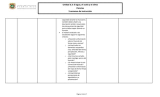 Unidad 3.3: El agua, el suelo y el clima 
Ciencias 
5 semanas de instrucción 
Página 14 de 17 
seguridad durante los huracanes; también deben añadir una descripción verbal o visual sobre las precauciones de seguridad que se deben seguir durante un huracán. 
 El maestro evaluará a los estudiantes según los siguientes criterios: 
o ¿Presentó la información sobre el huracán de forma clara y precisa? 
o ¿Incluyó todos los elementos requeridos: ruta, velocidad del viento, precipitación, efectos y seguridad? 
o ¿Usó recursos variados para investigar acerca del huracán? 
o ¿Su mapa incluye la ruta correcta del huracán? ¿Presentó la información del mapa de forma limpia y organizada? 
o ¿Incluyó diversas precauciones de seguridad en su presentación? 
 