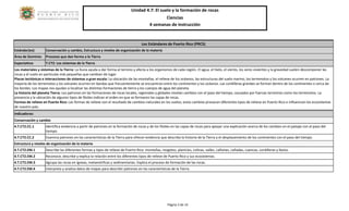 Unidad 4.7: El suelo y la formación de rocas 
Ciencias 
4 semanas de instrucción 
Página 3 de 14 
Los Estándares de Puerto Rico (PRCS) Estándar(es): 
Conservación y cambio, Estructura y niveles de organización de la materia Área de Dominio: 
Procesos que dan forma a la Tierra Expectativa: 
T.CT2: Los sistemas de la Tierra 
Los materiales y sistemas de la Tierra: La lluvia ayuda a dar forma al terreno y afecta a los organismos de cada región. El agua, el hielo, el viento, los seres vivientes y la gravedad suelen descomponer las rocas y el suelo en partículas más pequeñas que cambian de lugar. 
Placas tectónicas e interacciones de sistemas a gran escala: La ubicación de las montañas, el relieve de los océanos, las estructuras del suelo marino, los terremotos y los volcanes ocurren en patrones. La mayoría de los terremotos y los volcanes ocurren en bandas que frecuentemente se encuentran entre los continentes y los océanos. Las cordilleras grandes se forman dentro de los continentes o cerca de los bordes. Los mapas nos ayudan a localizar las distintas formaciones de tierra y los cuerpos de agua del planeta. 
La historia del planeta Tierra: Los patrones en las formaciones de rocas locales, regionales y globales revelan cambios con el paso del tiempo, causados por fuerzas terrestres como los terremotos. La presencia y la ubicación de algunos tipos de fósiles indican el orden en que se formaron las capas de rocas. 
Formas de relieve en Puerto Rico: Las formas de relieve son el resultado de cambios naturales en los suelos; estos cambios provocan diferentes tipos de relieve en Puerto Rico e influencian los ecosistemas de nuestro país. 
Indicadores: Conservación y cambio 
4.T.CT2.CC.1 
Identifica evidencia a partir de patrones en la formación de rocas y de los fósiles en las capas de rocas para apoyar una explicación acerca de los cambios en el paisaje con el paso del tiempo. 
4.T.CT2.CC.2 
Examina patrones en las características de la Tierra para ofrecer evidencia que describa la historia de la Tierra y el desplazamiento de los continentes con el paso del tiempo. Estructura y niveles de organización de la materia 
4.T.CT2.EM.1 
Describe las diferentes formas y tipos de relieve de Puerto Rico: montañas, mogotes, planicies, colinas, valles, cañones, cañadas, cuencas, cordilleras y llanos. 
4.T.CT2.EM.2 
Reconoce, describe y explica la relación entre los diferentes tipos de relieve de Puerto Rico y sus ecosistemas. 
4.T.CT2.EM.3 
Agrupa las rocas en ígneas, metamórficas y sedimentarias. Explica el proceso de formación de las rocas. 
4.T.CT2.EM.4 
Interpreta y analiza datos de mapas para describir patrones en las características de la Tierra. 
 
