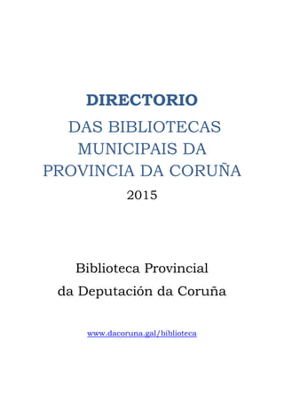 DIRECTORIO
DAS BIBLIOTECAS
MUNICIPAIS DA
PROVINCIA DA CORUÑA
2015
Biblioteca Provincial
da Deputación da Coruña
www.dacoruna.gal/biblioteca
 