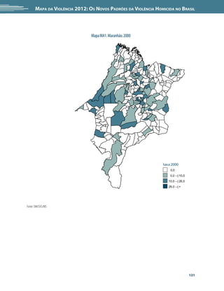 Mapa da Violência 2012: Os Novos Padrões da Violência Homicida no Brasil




                                Mapa MA1. Maranhão. 2000




                                                                taxa 2000
                                                                    0,0
                                                                    0,0 --| 10,0
                                                                   10,0 --| 26,0
                                                                   26,0 --| +




Fonte: SIM/SVS/MS




                                                                                   131
 