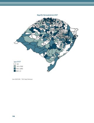Mapa RS2. Rio Grande do Sul. 2010*




   taxa 2010*
         0,0
         0,0 --| 10,0
        10,0 --| 26,0
        26,0 --| +




Fonte: SIM/SVS/MS *2010: Dados Preliminares




198
 