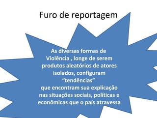 Furo de reportagem As diversas formas de  Violência , longe de serem produtos aleatórios de atores isolados, configuram “tendências”  que encontram sua explicação nas situações sociais, políticas e econômicas que o país atravessa 