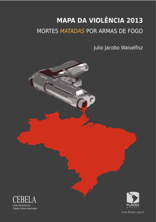 Julio Jacobo Waiselfisz
MORTES MATADAS POR ARMAS DE FOGO
MAPA DA VIOLÊNCIA 2013
 