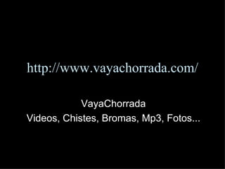 VayaChorrada Videos, Chistes, Bromas, Mp3, Fotos... http:// www . vayachorrada . com / 