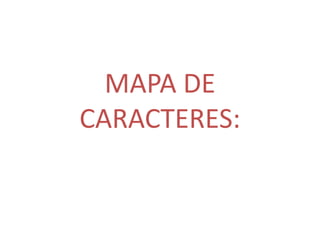MAPA DE
CARACTERES:
 