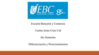 Escuela Bancaria y Comercia
Carlos Jesús Cruz Cid
6to Semestre
Diferenciación y Posicionamiento
 