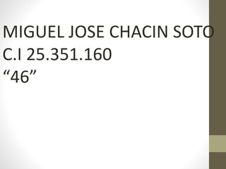 MIGUEL JOSE CHACIN SOTO
C.I 25.351.160
“46”
 