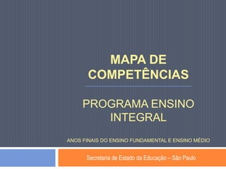 MAPA DE
COMPETÊNCIAS
PROGRAMA ENSINO
INTEGRAL
ANOS FINAIS DO ENSINO FUNDAMENTAL E ENSINO MÉDIO
Secretaria de Estado da Educação – São Paulo
 