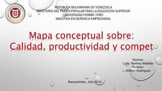 Barquisimeto, Julio 2014
Alumna:
Lcda. Rommy Materàn
Profesor:
William Rodríguez
Mapa conceptual sobre:
Calidad, productividad y compet
 