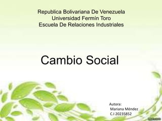 Republica Bolivariana De Venezuela
Universidad Fermín Toro
Escuela De Relaciones Industriales
Cambio Social
Autora:
Mariana Méndez
C.I 20235852
 